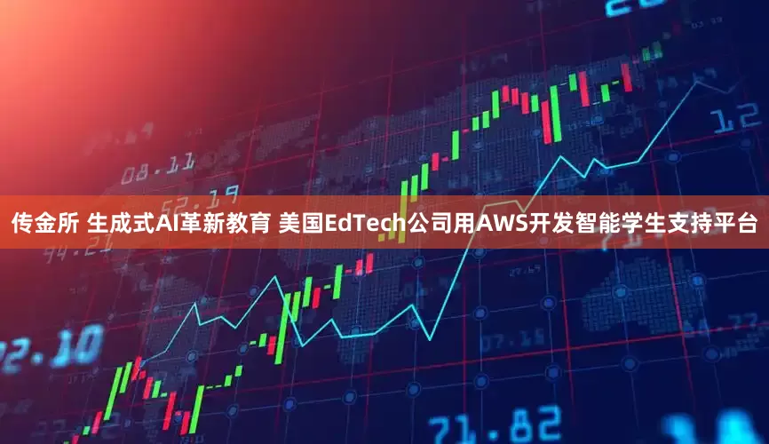 传金所 生成式AI革新教育 美国EdTech公司用AWS开发智能学生支持平台