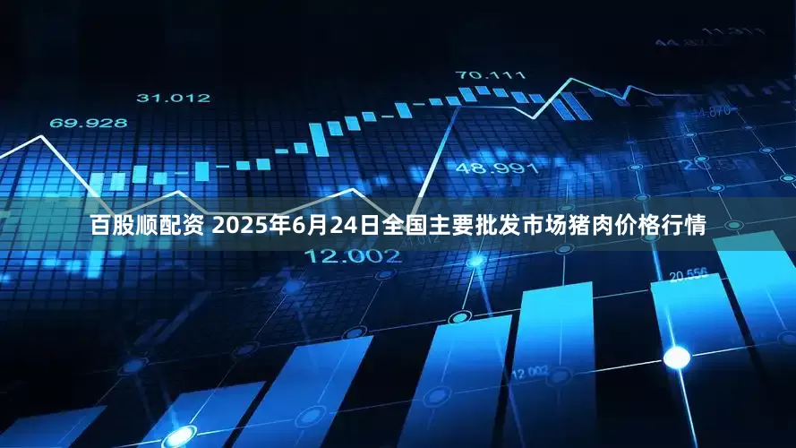 百股顺配资 2025年6月24日全国主要批发市场猪肉价格行情