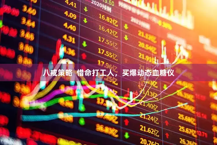 八戒策略  惜命打工人，买爆动态血糖仪
