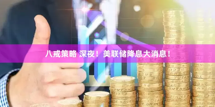 八戒策略 深夜！美联储降息大消息！
