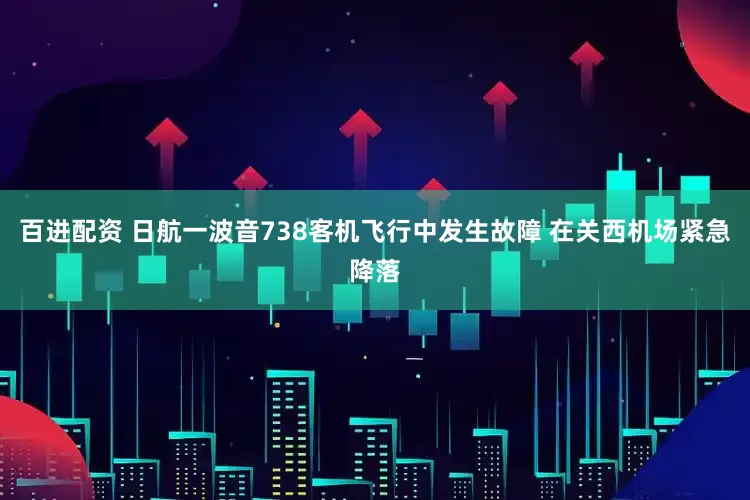 百进配资 日航一波音738客机飞行中发生故障 在关西机场紧急降落