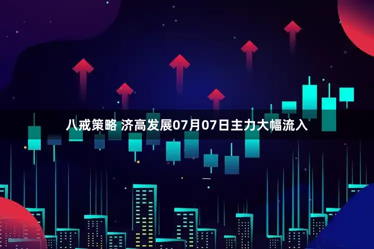 八戒策略 济高发展07月07日主力大幅流入