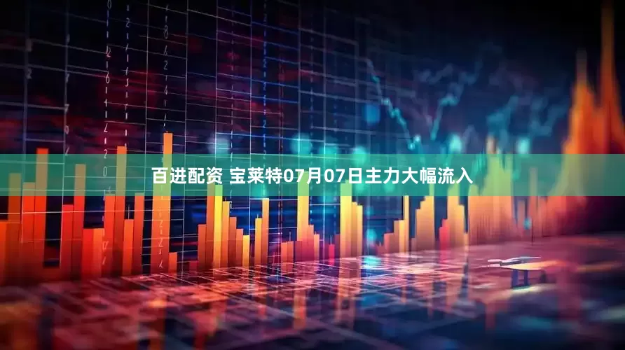 百进配资 宝莱特07月07日主力大幅流入