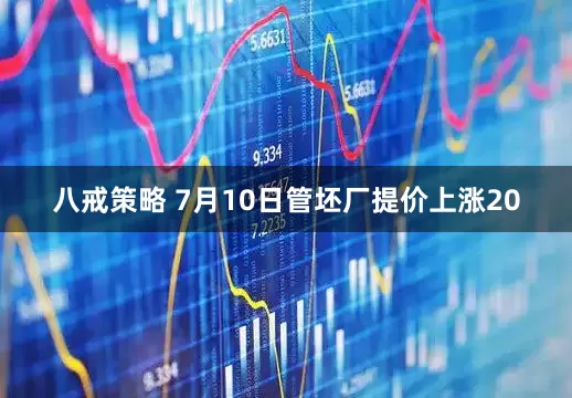八戒策略 7月10日管坯厂提价上涨20
