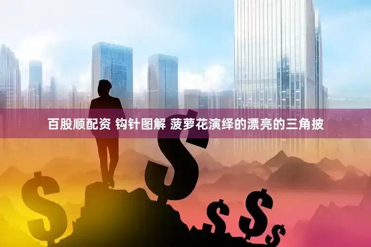百股顺配资 钩针图解 菠萝花演绎的漂亮的三角披