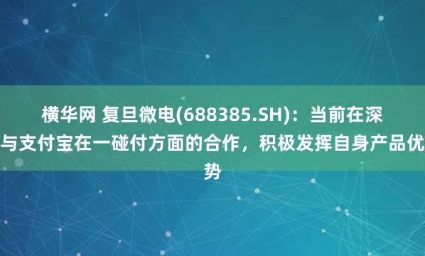 横华网 复旦微电(688385.SH)：当前在深化与支付宝在一碰付方面的合作，积极发挥自身产品优势