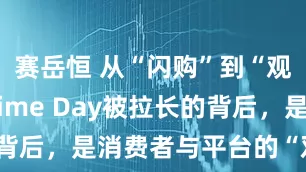 赛岳恒 从“闪购”到“观望”：Prime Day被拉长的背后，是消费者与平台的“双重博弈”