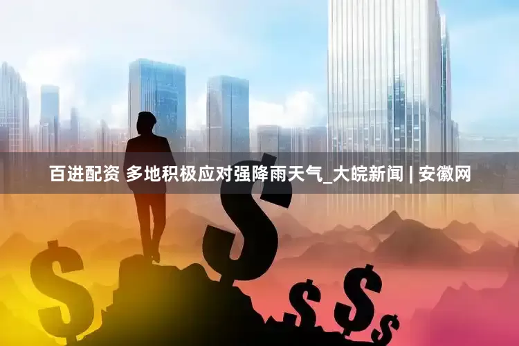百进配资 多地积极应对强降雨天气_大皖新闻 | 安徽网