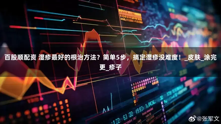 百股顺配资 湿疹最好的根治方法？简单5步，搞定湿疹没难度！_皮肤_涂完更_疹子