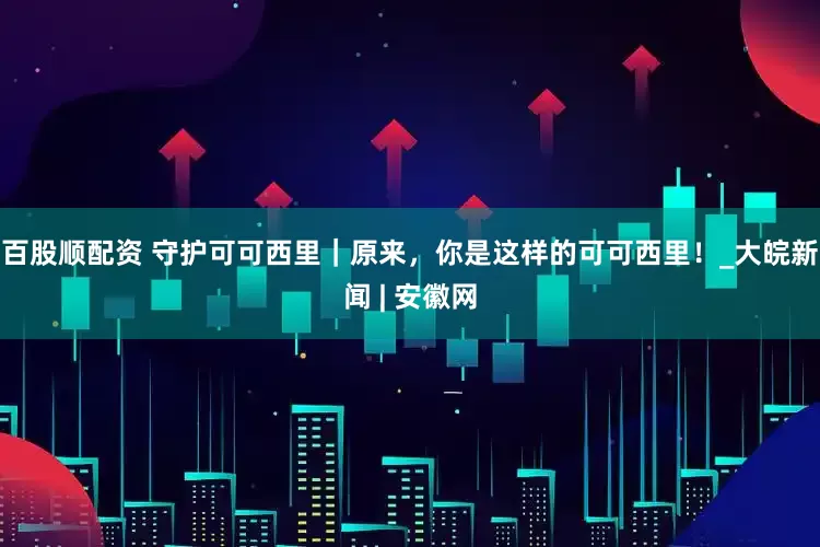 百股顺配资 守护可可西里｜原来，你是这样的可可西里！_大皖新闻 | 安徽网