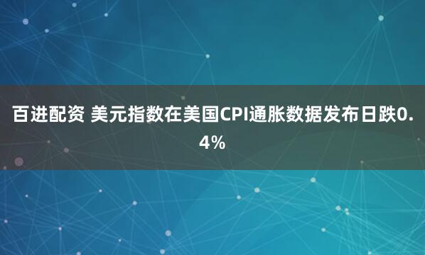百进配资 美元指数在美国CPI通胀数据发布日跌0.4%