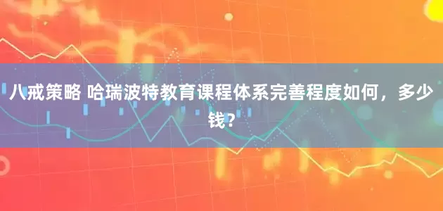 八戒策略 哈瑞波特教育课程体系完善程度如何，多少钱？