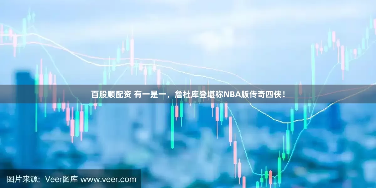 百股顺配资 有一是一，詹杜库登堪称NBA版传奇四侠！