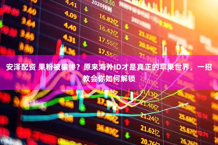 安泽配资 果粉被骗惨？原来海外ID才是真正的苹果世界，一招教会你如何解锁