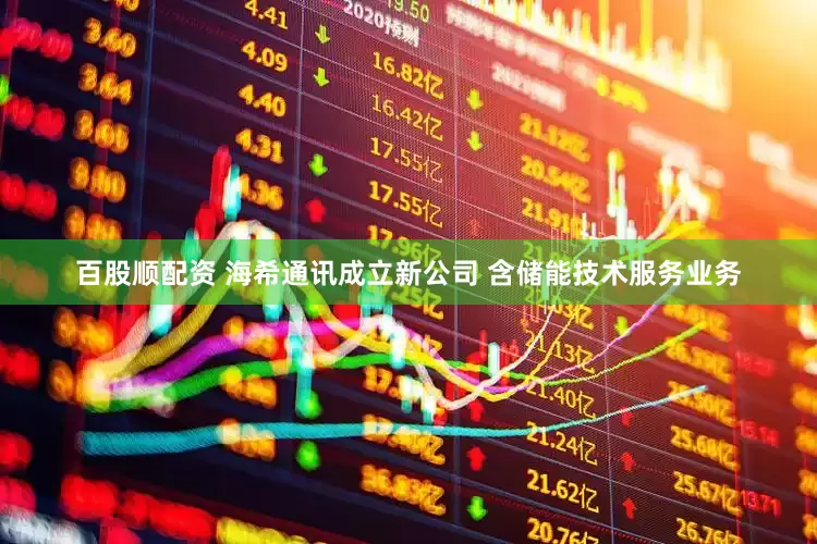 百股顺配资 海希通讯成立新公司 含储能技术服务业务
