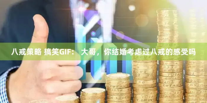 八戒策略 搞笑GIF： 大哥，你结婚考虑过八戒的感受吗