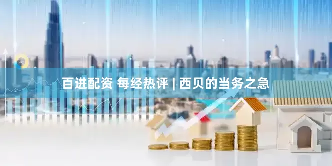 百进配资 每经热评 | 西贝的当务之急