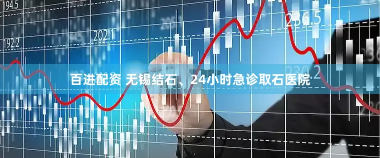 百进配资 无锡结石、24小时急诊取石医院