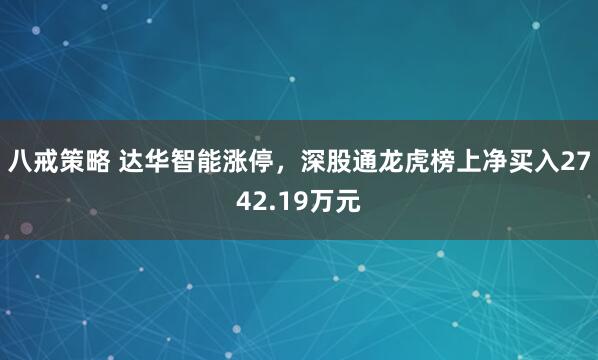八戒策略 达华智能涨停，深股通龙虎榜上净买入2742.19万元