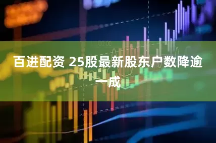 百进配资 25股最新股东户数降逾一成