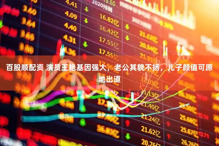 百股顺配资 演员王艳基因强大，老公其貌不扬，儿子颜值可原地出道