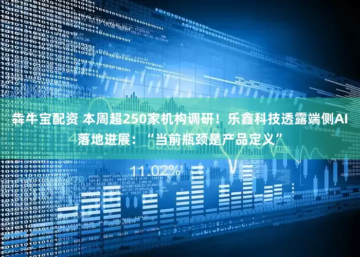 犇牛宝配资 本周超250家机构调研！乐鑫科技透露端侧AI落地进展：“当前瓶颈是产品定义”