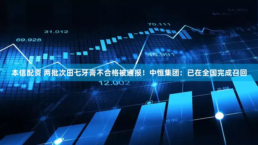 本信配资 两批次田七牙膏不合格被通报！中恒集团：已在全国完成召回