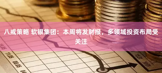 八戒策略 软银集团：本周将发财报，多领域投资布局受关注