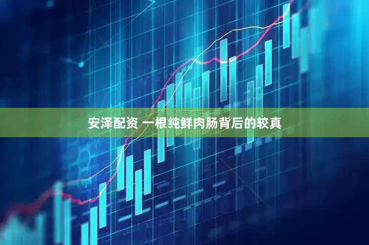 安泽配资 一根纯鲜肉肠背后的较真
