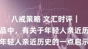 八戒策略 文汇时评|扫墓新祭品中,有关于年轻人亲近历史的一点启示